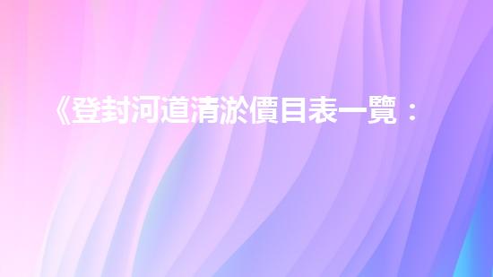 《登封河道清淤價目表一覽：高效、經(jīng)濟的解決方案讓你省心！》